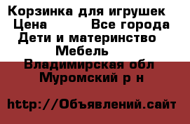 Корзинка для игрушек › Цена ­ 300 - Все города Дети и материнство » Мебель   . Владимирская обл.,Муромский р-н